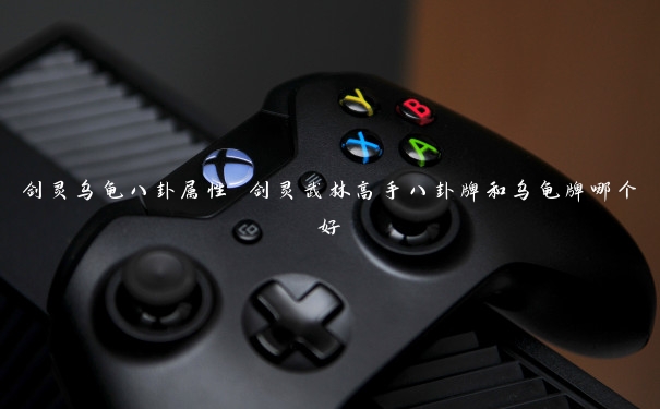 剑灵乌龟八卦属性 剑灵武林高手八卦牌和乌龟牌哪个好 剑灵乌龟八卦属性 剑灵武林高手八卦牌和乌龟牌哪个好