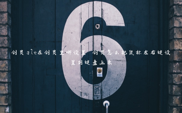 剑灵alt在剑灵里哪设置 剑灵怎么把鼠标左右键设置到键盘上来 剑灵alt在剑灵里哪设置 剑灵怎么把鼠标左右键设置到键盘上来