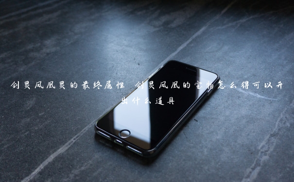 剑灵凤凰灵的最终属性 剑灵凤凰的宝物怎么得可以开出什么道具 剑灵凤凰灵的最终属性 剑灵凤凰的宝物怎么得可以开出什么道具