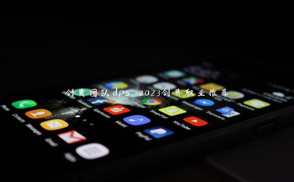 剑灵团队dps 2023剑灵职业推荐 剑灵团队dps 2023剑灵职业推荐
