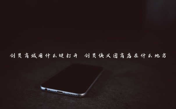 剑灵商城用什么键打开 剑灵侠义团商店在什么地方
