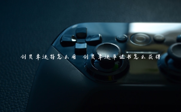 剑灵幸运符怎么用 剑灵幸运草证书怎么获得 剑灵幸运符怎么用 剑灵幸运草证书怎么获得