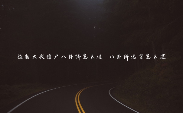 植物大战僵尸八卦阵怎么过 八卦阵迷宫怎么建 植物大战僵尸八卦阵怎么过 八卦阵迷宫怎么建