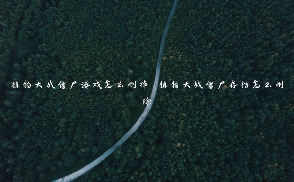 植物大战僵尸游戏怎么删掉 植物大战僵尸存档怎么删除 植物大战僵尸游戏怎么删掉 植物大战僵尸存档怎么删除