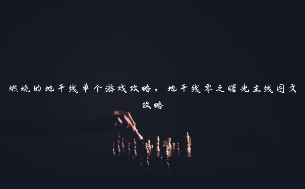 燃烧的地平线单个游戏攻略,地平线零之曙光主线图文攻略 燃烧的地平线单个游戏攻略,地平线零之曙光主线图文攻略