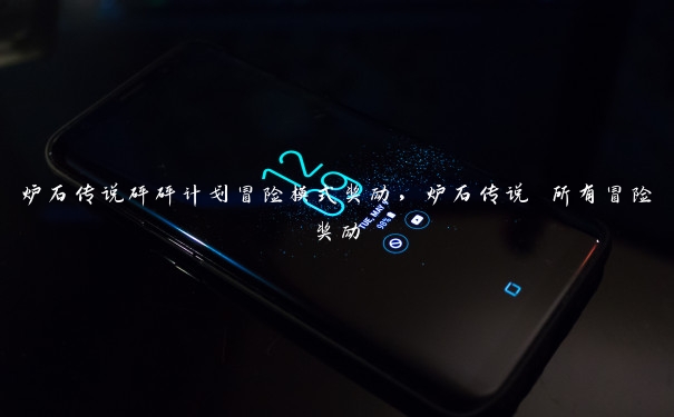 炉石传说砰砰计划冒险模式奖励,炉石传说 所有冒险奖励 炉石传说砰砰计划冒险模式奖励,炉石传说 所有冒险奖励