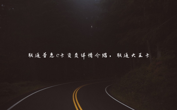 联通普惠e卡资费详情介绍,联通大王卡 联通普惠e卡资费详情介绍,联通大王卡