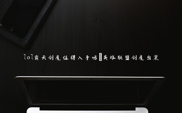 lol霸天剑魔值得入手吗_英雄联盟剑魔出装 lol霸天剑魔值得入手吗_英雄联盟剑魔出装