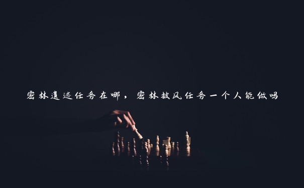 密林遗迹任务在哪,密林披风任务一个人能做吗 密林遗迹任务在哪,密林披风任务一个人能做吗