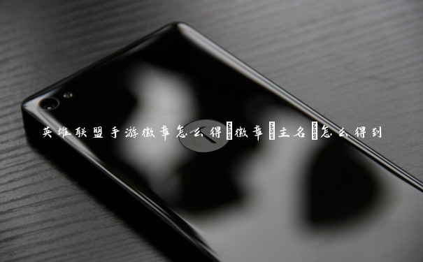 英雄联盟手游徽章怎么得_徽章[主名]怎么得到