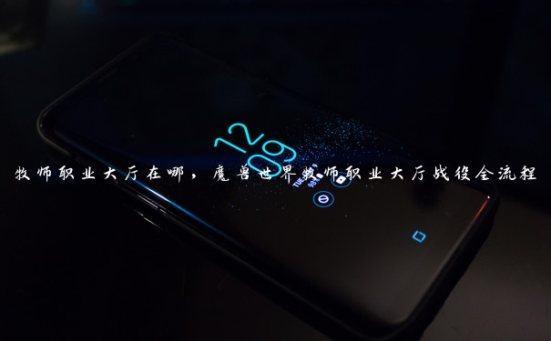 牧师职业大厅在哪,魔兽世界牧师职业大厅战役全流程 牧师职业大厅在哪,魔兽世界牧师职业大厅战役全流程