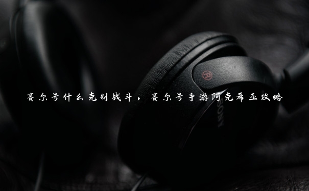 赛尔号什么克制战斗,赛尔号手游阿克希亚攻略 赛尔号什么克制战斗,赛尔号手游阿克希亚攻略