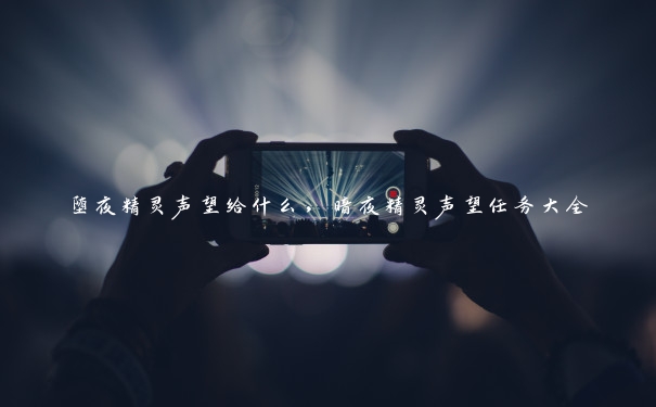 堕夜精灵声望给什么,暗夜精灵声望任务大全 堕夜精灵声望给什么,暗夜精灵声望任务大全