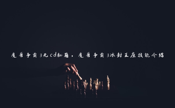 魔兽争霸3无cd秘籍,魔兽争霸3冰封王座技能介绍 魔兽争霸3无cd秘籍,魔兽争霸3冰封王座技能介绍