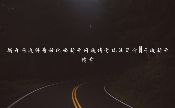新开网通传奇好玩吗新开网通传奇玩法简介_网通新开传奇 新开网通传奇好玩吗新开网通传奇玩法简介_网通新开传奇