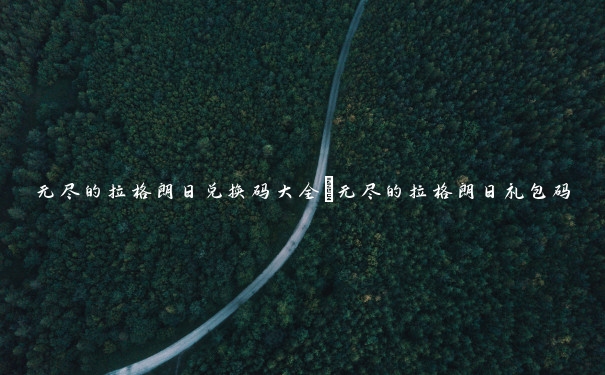 无尽的拉格朗日兑换码大全_无尽的拉格朗日礼包码 无尽的拉格朗日兑换码大全_无尽的拉格朗日礼包码