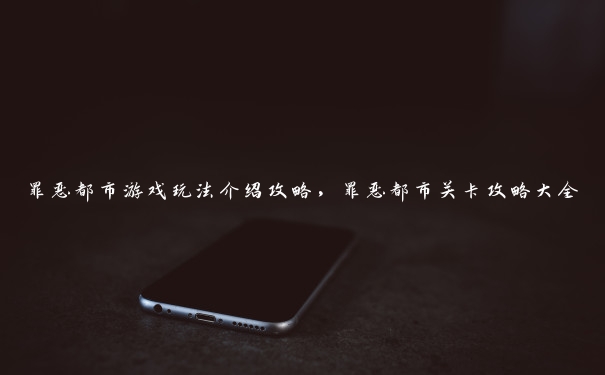 罪恶都市游戏玩法介绍攻略,罪恶都市关卡攻略大全 罪恶都市游戏玩法介绍攻略,罪恶都市关卡攻略大全