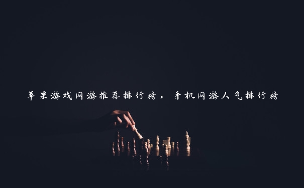苹果游戏网游推荐排行榜,手机网游人气排行榜 苹果游戏网游推荐排行榜,手机网游人气排行榜