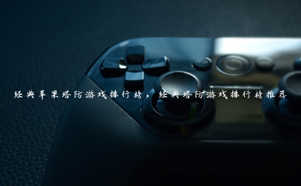 经典苹果塔防游戏排行榜,经典塔防游戏排行榜推荐 经典苹果塔防游戏排行榜,经典塔防游戏排行榜推荐