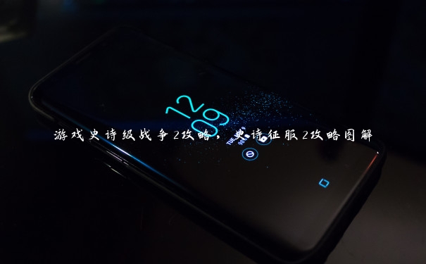 游戏史诗级战争2攻略,史诗征服2攻略图解 游戏史诗级战争2攻略,史诗征服2攻略图解