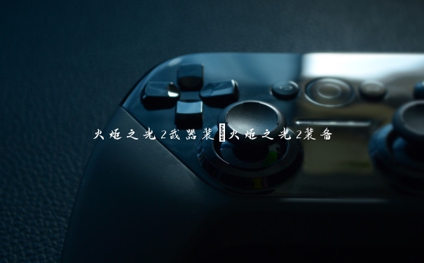 火炬之光2武器装_火炬之光2装备