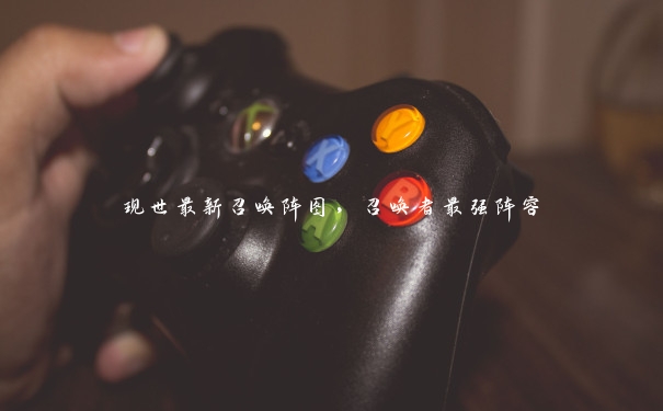 现世最新召唤阵图,召唤者最强阵容 现世最新召唤阵图,召唤者最强阵容