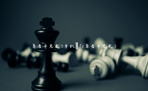 勇者斗恶龙5手机_fc勇者斗恶龙5