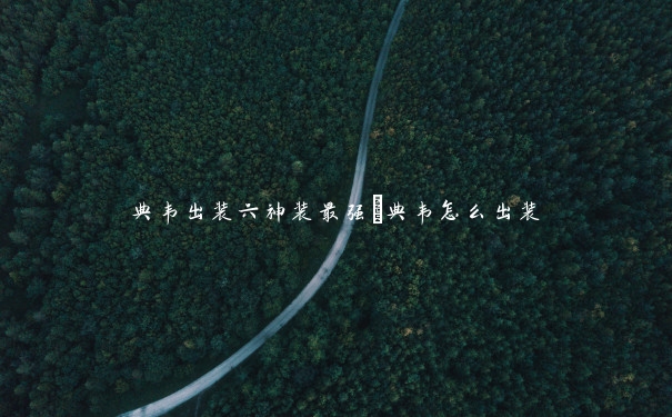 典韦出装六神装最强_典韦怎么出装