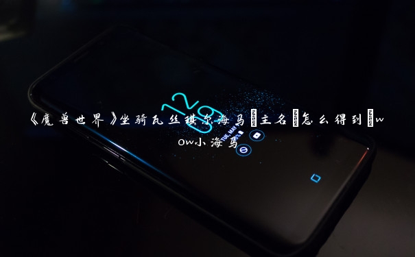 《魔兽世界》坐骑瓦丝琪尔海马[主名]怎么得到_wow小海马