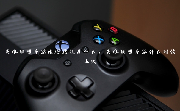 英雄联盟手游维迦技能是什么，英雄联盟手游什么时候上线