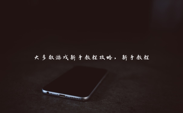 大多数游戏新手教程攻略，新手教程