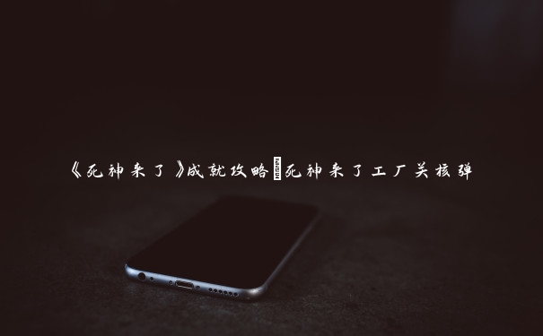 《死神来了》成就攻略_死神来了工厂关核弹
