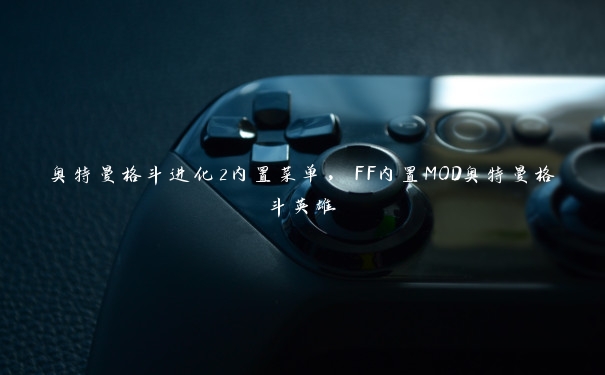 奥特曼格斗进化2内置菜单,FF内置MOD奥特曼格斗英雄 奥特曼格斗进化2内置菜单,FF内置MOD奥特曼格斗英雄