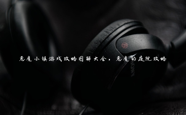 恶魔小镇游戏攻略图解大全,恶魔的庭院攻略 恶魔小镇游戏攻略图解大全,恶魔的庭院攻略