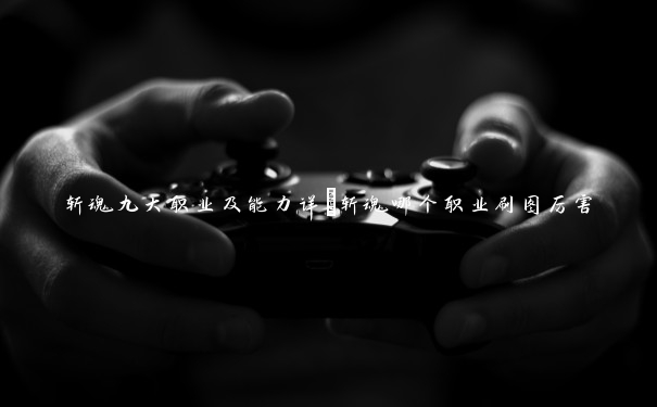 斩魂九大职业及能力详_斩魂哪个职业刷图厉害