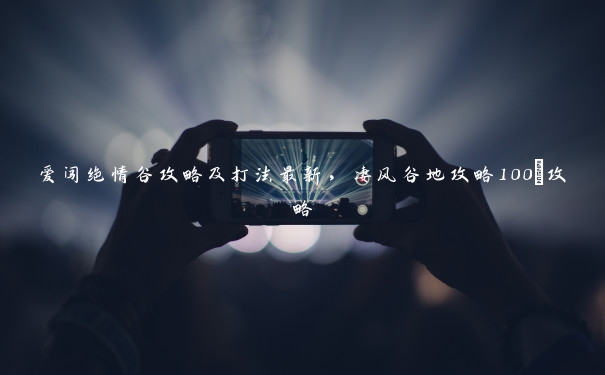 爱闯绝情谷攻略及打法最新,凄风谷地攻略100%攻略 爱闯绝情谷攻略及打法最新,凄风谷地攻略100%攻略