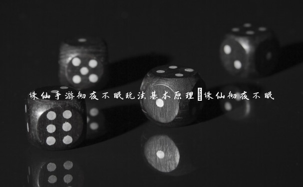 诛仙手游彻夜不眠玩法基本原理_诛仙彻夜不眠 诛仙手游彻夜不眠玩法基本原理_诛仙彻夜不眠