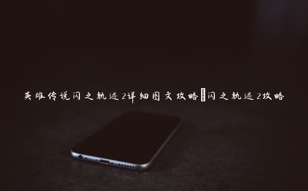 英雄传说闪之轨迹2详细图文攻略_闪之轨迹2攻略
