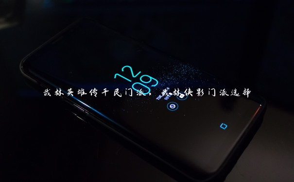 武林英雄传平民门派,武林侠影门派选择 武林英雄传平民门派,武林侠影门派选择
