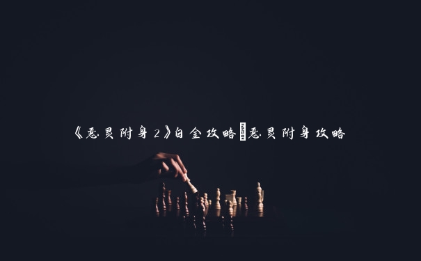 《恶灵附身2》白金攻略_恶灵附身攻略 《恶灵附身2》白金攻略_恶灵附身攻略