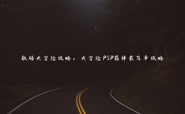数码大冒险攻略,大冒险PSP羁绊最简单攻略 数码大冒险攻略,大冒险PSP羁绊最简单攻略