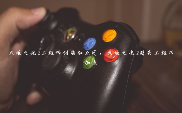 火炬之光2工程师剑盾加点图,火炬之光2精英工程师加点 火炬之光2工程师剑盾加点图,火炬之光2精英工程师加点