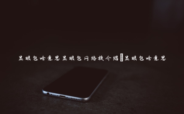 显眼包啥意思显眼包网络梗介绍_显眼包啥意思 显眼包啥意思显眼包网络梗介绍_显眼包啥意思
