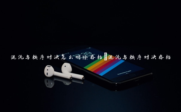 混沌与秩序对决怎么删除存档_混沌与秩序对决存档 混沌与秩序对决怎么删除存档_混沌与秩序对决存档