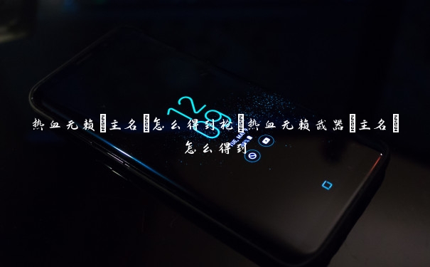 热血无赖[主名]怎么得到枪_热血无赖武器[主名]怎么得到