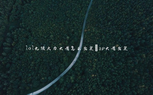 lol无限火力大嘴怎么出装_ap大嘴出装 lol无限火力大嘴怎么出装_ap大嘴出装