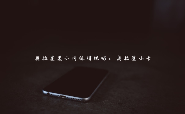 奥拉星黑小问值得练吗,奥拉星小卡 奥拉星黑小问值得练吗,奥拉星小卡