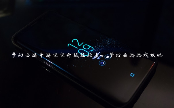 梦幻西游手游宝宝升级经验表,梦幻西游游戏攻略 梦幻西游手游宝宝升级经验表,梦幻西游游戏攻略