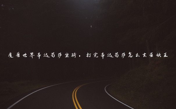 魔兽世界辛达苟萨坐骑，打完辛达苟萨怎么去巫妖王