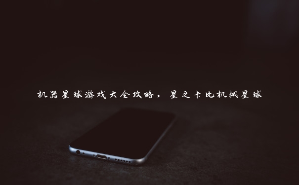 机器星球游戏大全攻略,星之卡比机械星球 机器星球游戏大全攻略,星之卡比机械星球